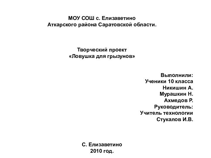 МОУ СОШ с. ЕлизаветиноАткарского района Саратовской области.Творческий проект«Ловушка для грызунов»Выполнили:Ученики 10 классаНикишин