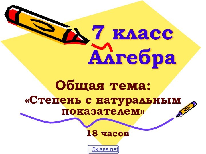 7 класс АлгебраОбщая тема:«Степень с натуральным показателем»  18 часов