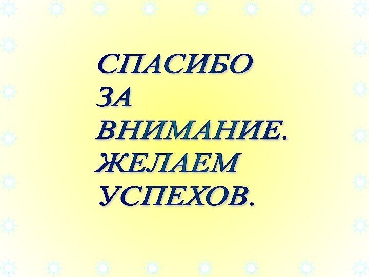 СПАСИБО ЗА ВНИМАНИЕ. ЖЕЛАЕМ УСПЕХОВ.