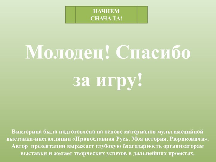 Молодец! Спасибо за игру!Викторина была подготовлена на основе материалов мультимедийной  выставки-инсталляции