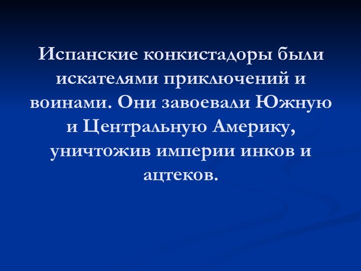 Испанские конкистадоры были искателями приключений и воинами. Они завоевали Южную и Центральную