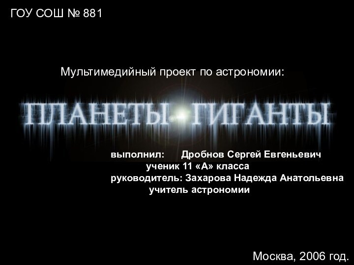 ГОУ СОШ № 881Мультимедийный проект по астрономии:выполнил:	Дробнов Сергей Евгеньевич		ученик 11 «А» классаруководитель: