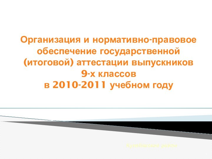 Организация и нормативно-правовое обеспечение государственной (итоговой) аттестации выпускников  9-х классов