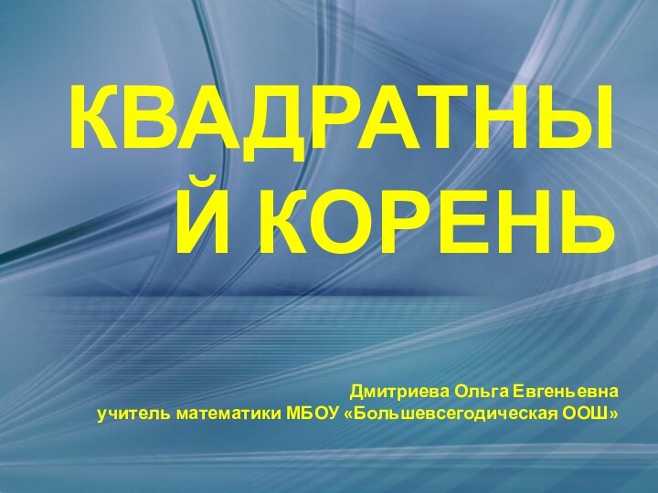 КВАДРАТНЫЙ КОРЕНЬ  Дмитриева Ольга Евгеньевна учитель математики МБОУ «Большевсегодическая ООШ»