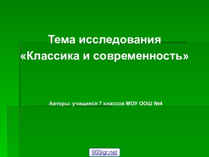 Тема исследования«Классика и современность» Авторы: учащиеся 7 классов МОУ ООШ №4