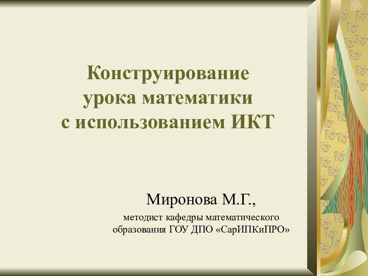 Конструирование  урока математики  с использованием ИКТ Миронова М.Г., методист кафедры