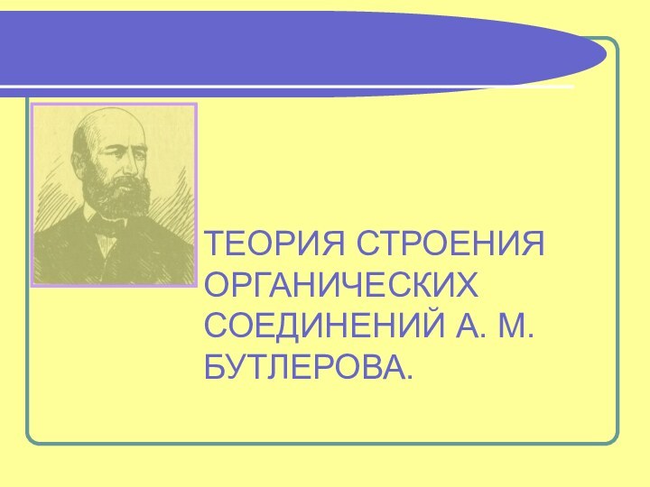 ТЕОРИЯ СТРОЕНИЯ ОРГАНИЧЕСКИХ СОЕДИНЕНИЙ А. М. БУТЛЕРОВА.