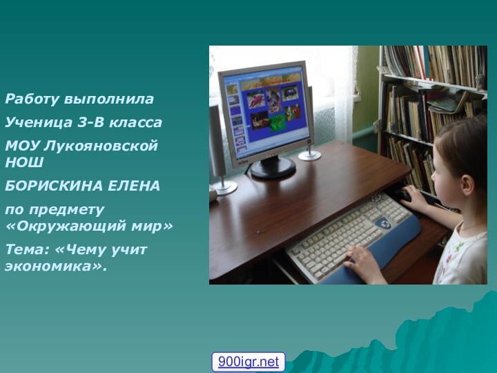 Работу выполнилаУченица 3-В классаМОУ Лукояновской НОШБОРИСКИНА ЕЛЕНАпо предмету «Окружающий мир»Тема: «Чему учит экономика».