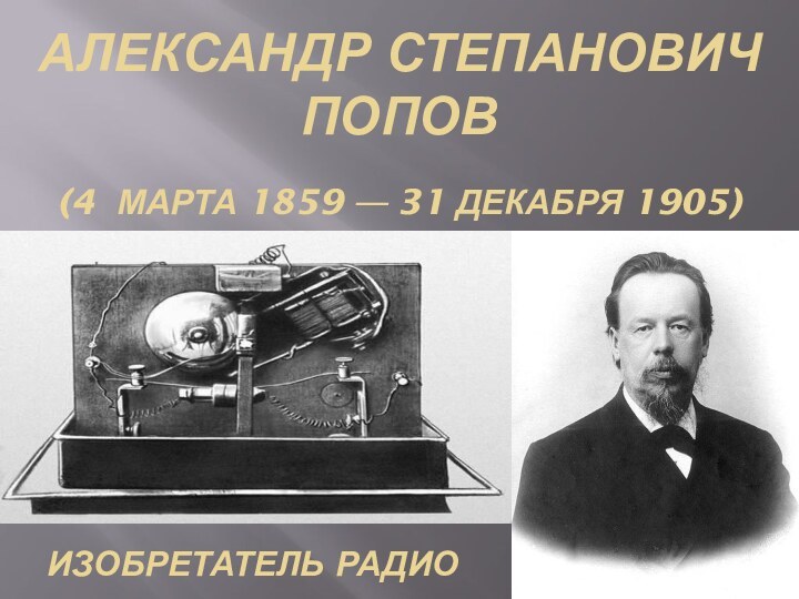 Александр Степанович Попов(4  марта 1859 — 31 декабря 1905)Изобретатель радио