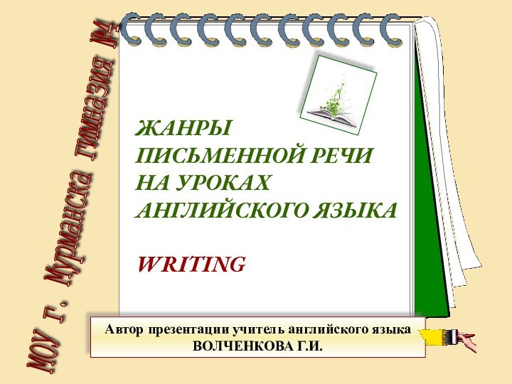 ЖАНРЫ ПИСЬМЕННОЙ РЕЧИ НА УРОКАХАНГЛИЙСКОГО ЯЗЫКАWRITINGМОУ г. Мурманска гимназия №4 Автор презентации учитель английского языкаВОЛЧЕНКОВА Г.И.