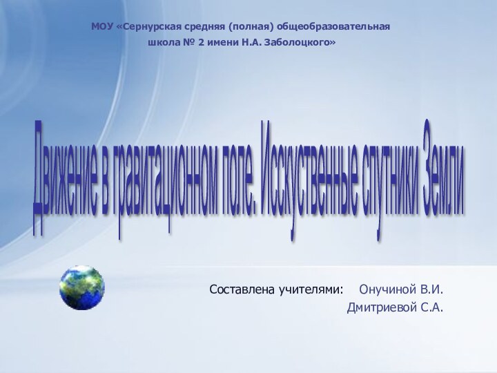 Составлена учителями:  Онучиной В.И. Дмитриевой С.А.Движение в гравитационном поле. Исскуственные спутники