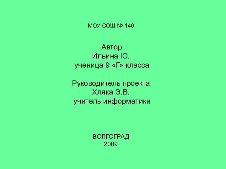 МОУ СОШ № 140 АвторИльина Ю. ученица 9 «Г» классаРуководитель проектаХляка Э.В. учитель информатикиВОЛГОГРАД 2009