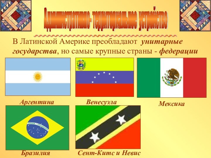 Административно- территориальное устройство В Латинской Америке преобладают унитарные государства, но самые крупные