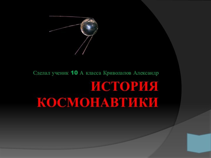 ИСТОРИЯ КОСМОНАВТИКИСделал ученик 10 А класса Криволапов Александр