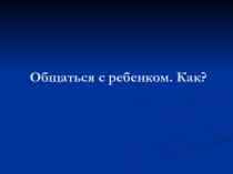 Общаться с ребенком. Как?