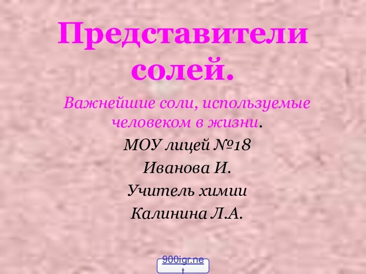 Представители солей.Важнейшие соли, используемые человеком в жизни.МОУ лицей №18Иванова И.Учитель химииКалинина Л.А.