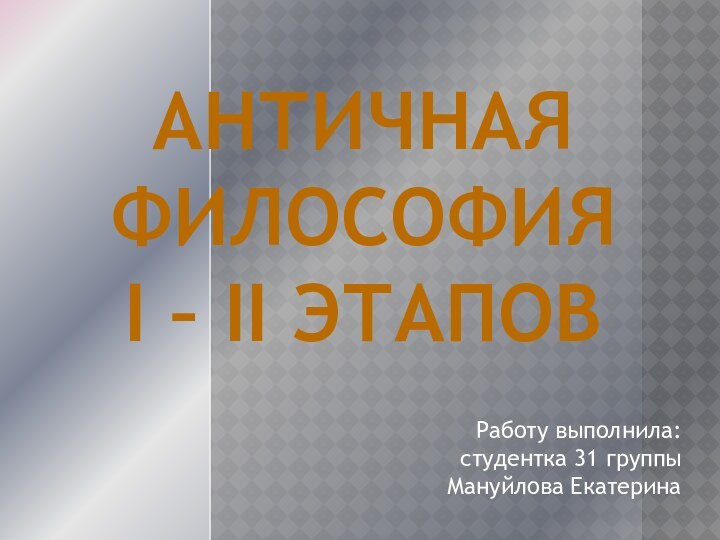 Античная философия I – II этапов Работу выполнила: студентка 31 группыМануйлова Екатерина