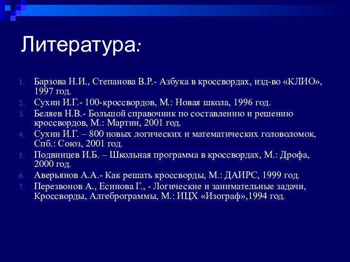 Литература:Барзова Н.И., Степанова В.Р.- Азбука в кроссвордах, изд-во «КЛИО», 1997 год.Сухин И.Г.-