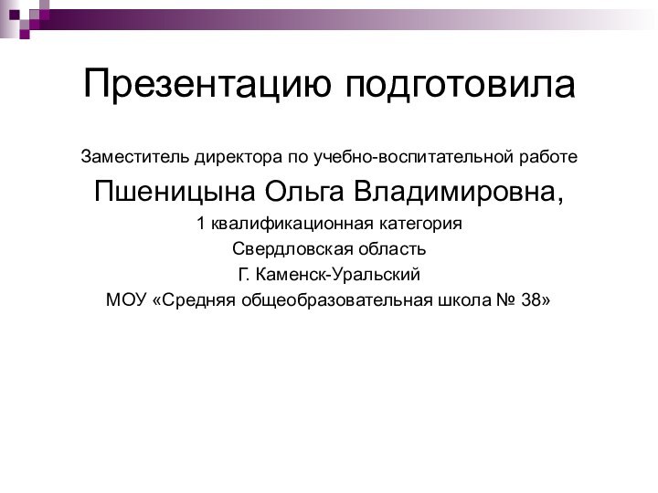 Презентацию подготовилаЗаместитель директора по учебно-воспитательной работеПшеницына Ольга Владимировна, 1 квалификационная категорияСвердловская областьГ.