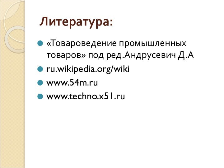 Литература:«Товароведение промышленных товаров» под ред.Андрусевич Д.Аru.wikipedia.org/wikiwww.54m.ruwww.techno.x51.ru