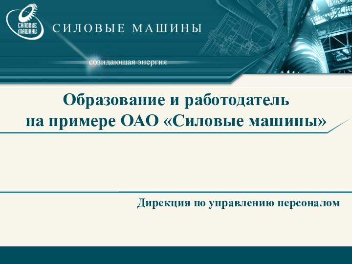 Образование и работодатель на примере ОАО «Силовые машины» Дирекция по управлению персоналом