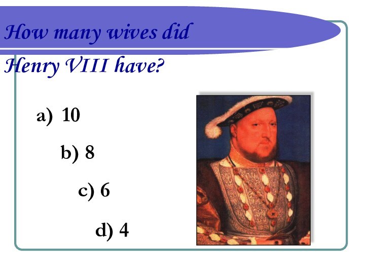 How many wives did Henry VIII have? 10b) 8c) 6d) 4