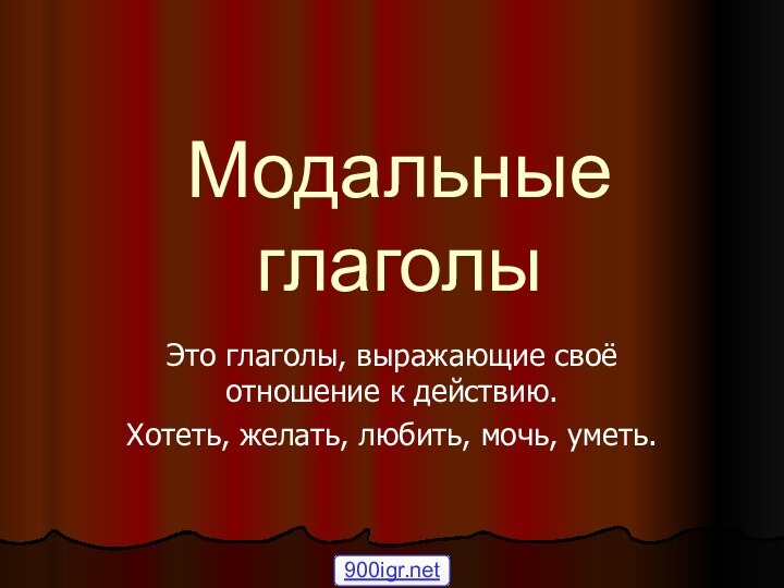 Модальные глаголыЭто глаголы, выражающие своё отношение к действию.Хотеть, желать, любить, мочь, уметь.