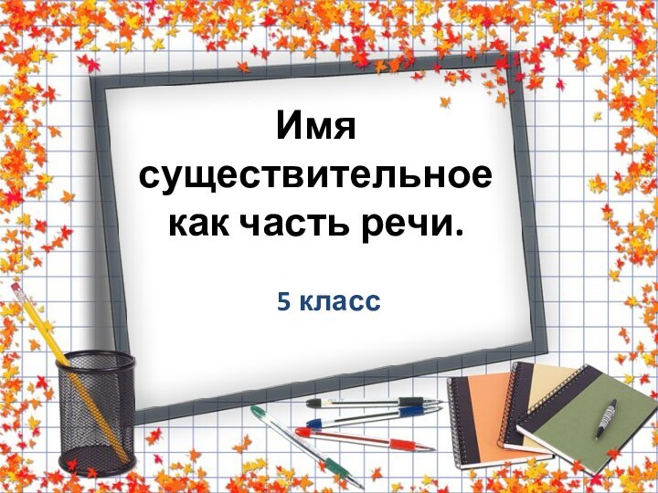 Имя существительное  как часть речи.5 класс