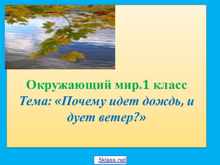 Окружающий мир.1 класс Тема: «Почему идет дождь, и дует ветер?»