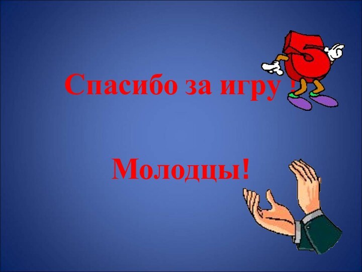 Спасибо за игру !Молодцы!