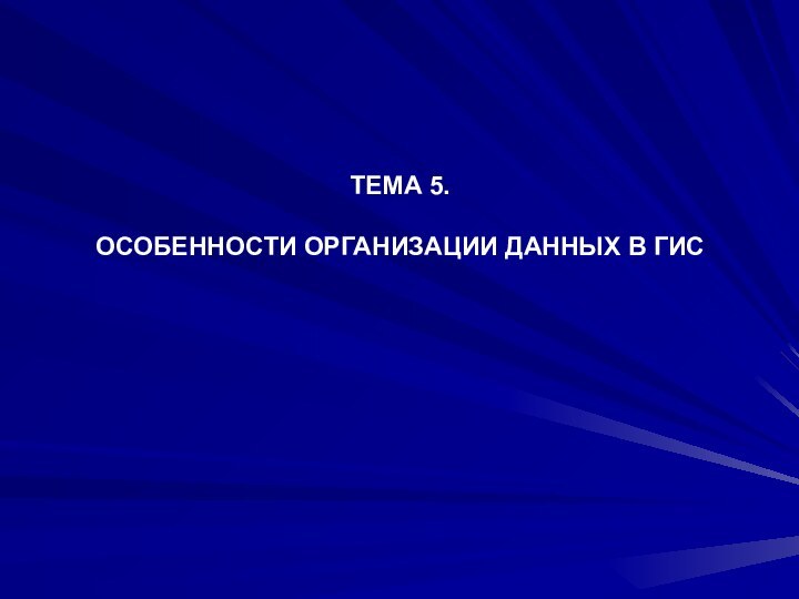 ТЕМА 5.  ОСОБЕННОСТИ ОРГАНИЗАЦИИ ДАННЫХ В ГИС