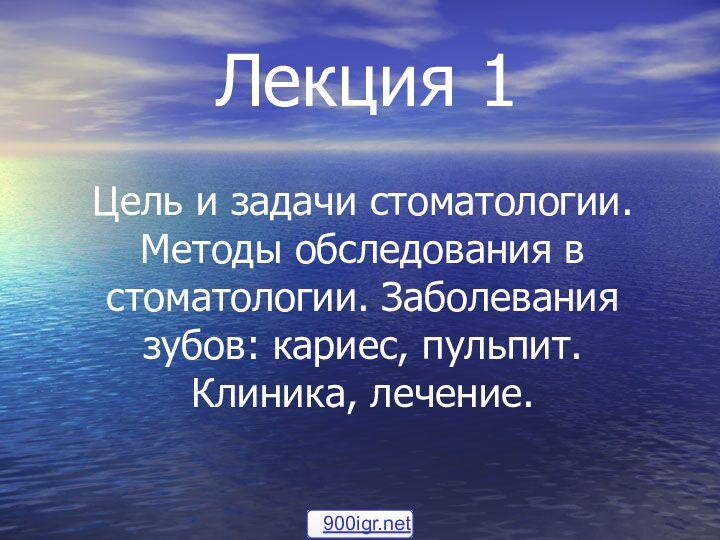 Лекция 1Цель и задачи стоматологии. Методы обследования в стоматологии. Заболевания зубов: кариес, пульпит. Клиника, лечение.