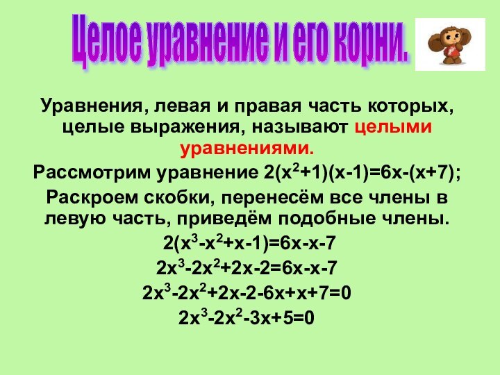 Уравнения, левая и правая часть которых, целые выражения, называют целыми уравнениями.Рассмотрим уравнение