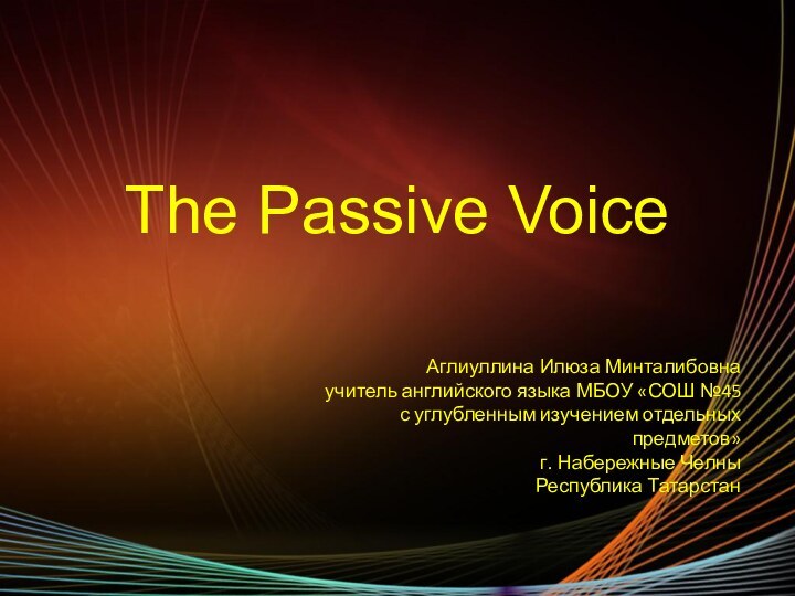 The Passive Voice Аглиуллина Илюза Минталибовнаучитель английского языка МБОУ «СОШ №45 с