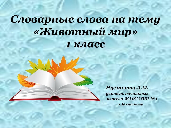 Словарные слова на тему «Животный мир»  1 классНугманова Л.М.учитель начальных классов