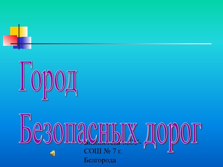 Библиотека МОУ-СОШ № 7 г. БелгородаГород  Безопасных дорог