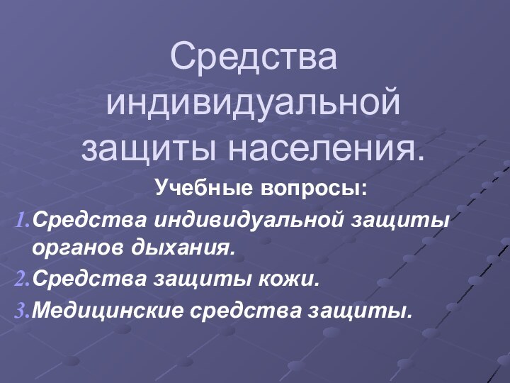 Средства индивидуальной защиты населения.Учебные вопросы:Средства индивидуальной защиты органов дыхания.Средства защиты кожи.Медицинские средства защиты.