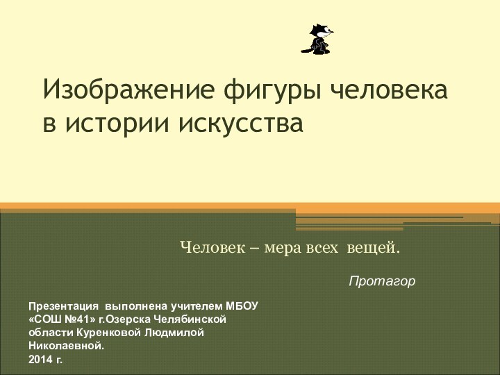 Изображение фигуры человека в истории искусстваЧеловек – мера всех вещей.ПротагорПрезентация выполнена учителем