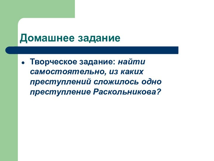 Домашнее заданиеТворческое задание: найти самостоятельно, из каких преступлений сложилось одно преступление Раскольникова?