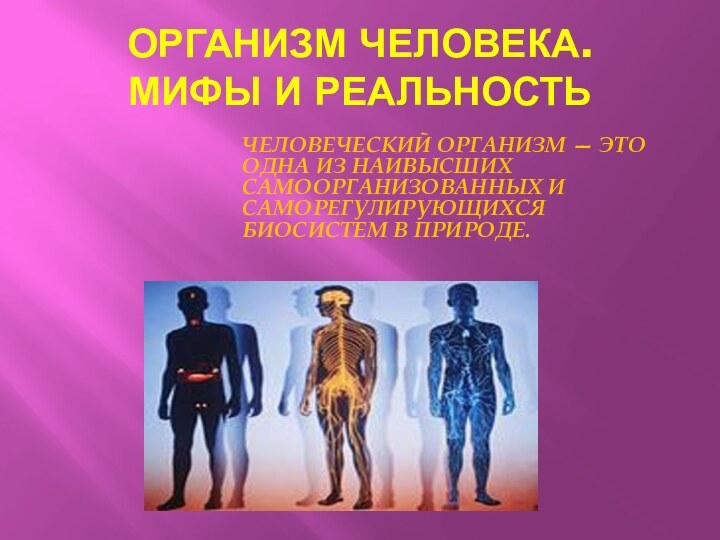 ОРГАНИЗМ ЧЕЛОВЕКА. МИФЫ И РЕАЛЬНОСТЬЧеловеческий организм — это одна из наивысших самоорганизованных