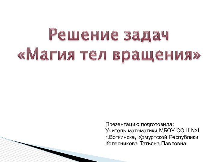 Презентацию подготовила:Учитель математики МБОУ СОШ №1г.Воткинска, Удмуртской РеспубликиКолесникова Татьяна Павловна