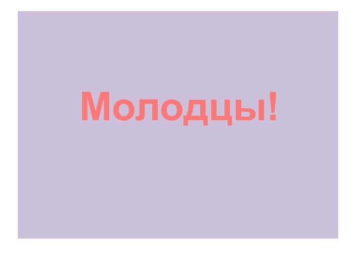 Молодцы!