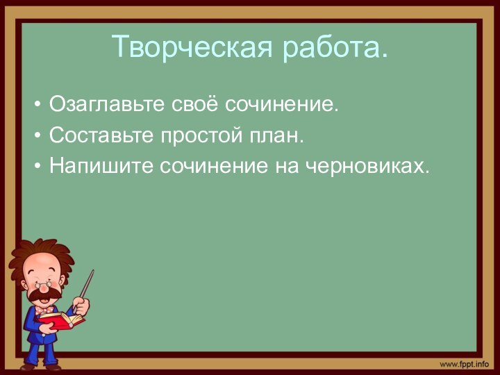 Творческая работа.Озаглавьте своё сочинение.Составьте простой план.Напишите сочинение на черновиках.