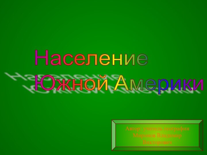 Население  Южной АмерикиАвтор: учитель географииМиронов Владимир Викторович