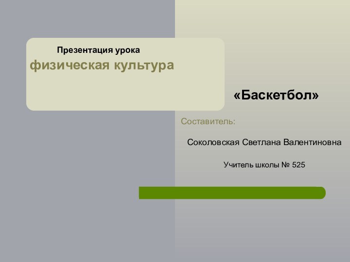 физическая культура Соколовская Светлана ВалентиновнаУчитель школы № 525 Презентация урока«Баскетбол»Составитель: