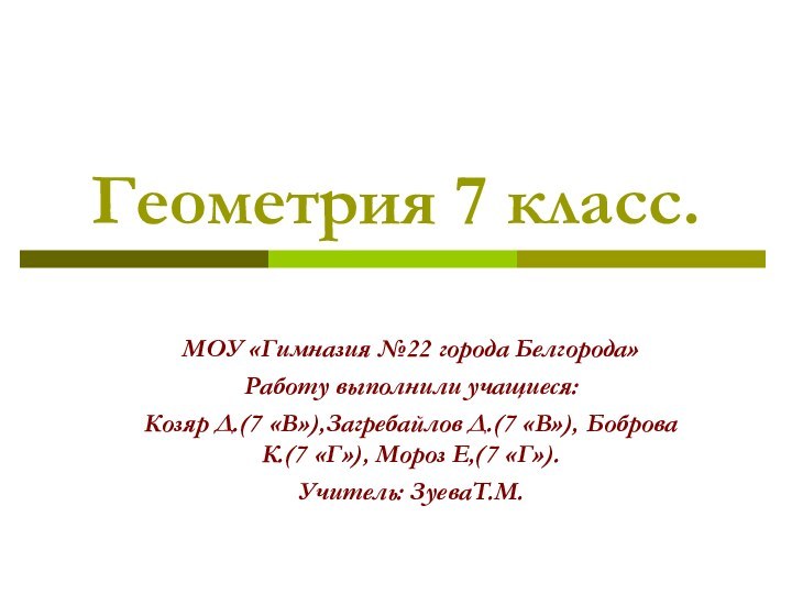 Геометрия 7 класс.МОУ «Гимназия №22 города Белгорода»Работу выполнили учащиеся:Козяр Д.(7 «В»),Загребайлов Д.(7