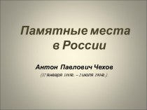 Памятные места в России Антон Павлович Чехов (17 января 1869г. – 2 июля 1904г.)