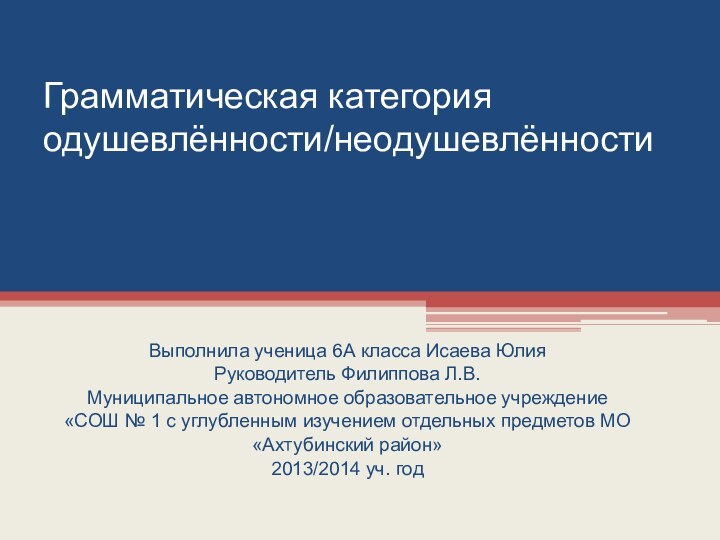 Грамматическая категория одушевлённости/неодушевлённостиВыполнила ученица 6А класса Исаева ЮлияРуководитель Филиппова Л.В.Муниципальное автономное образовательное