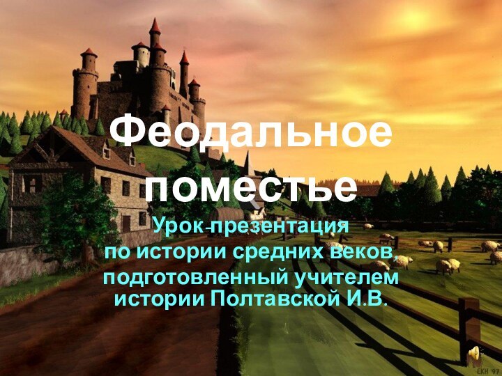 Феодальное поместьеУрок-презентацияпо истории средних веков,подготовленный учителем истории Полтавской И.В.