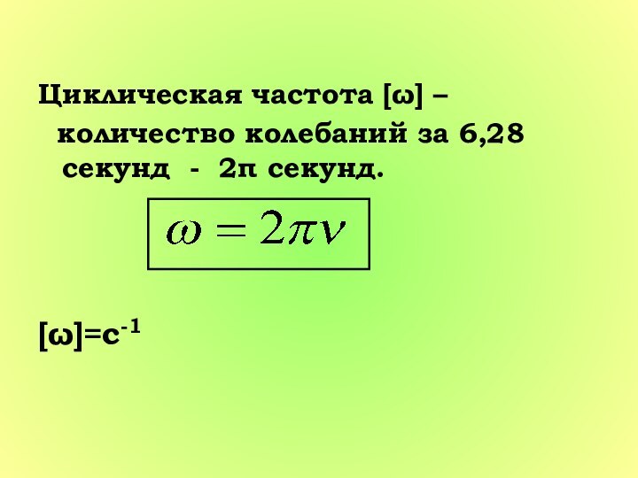 Циклическая частота [ω] –  количество колебаний за 6,28 секунд - 2π секунд. [ω]=c-1